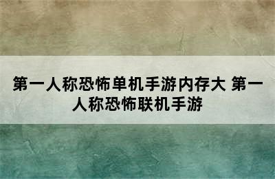 第一人称恐怖单机手游内存大 第一人称恐怖联机手游